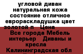 угловой диван натуральная кожа состояние отличное еврораскладушка цвет-золотой п › Цена ­ 40 000 - Все города Мебель, интерьер » Диваны и кресла   . Калининградская обл.,Приморск г.